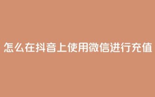 怎么在抖音上使用微信进行充值?