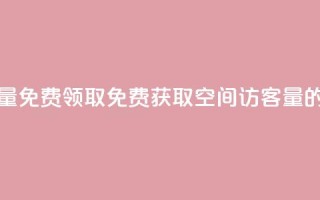 qq空间访客量免费领取(免费获取qq空间访客量的绝佳机会)