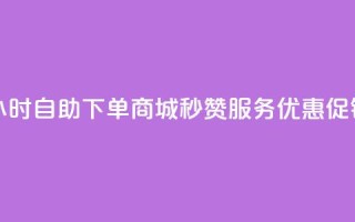 24小时自助下单商城，秒赞服务优惠促销