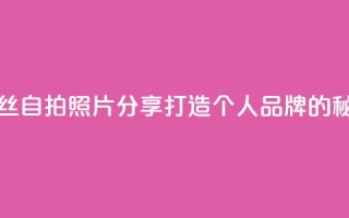 粉丝自拍照片分享:打造个人品牌的秘诀