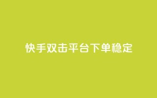 快手双击平台ks下单稳定 - 快手双击平台KS下单稳定性提升全解析!