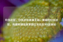 玖伍社区，玖伍社区货源主站，美丽的玖伍社区，构建和谐宜居家园亿乐社区SUP货源站
