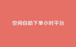 QQ空间自助下单24小时平台 - QQ空间24小时自助下单服务全新上线!