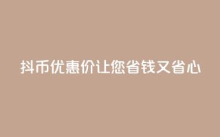 抖币优惠价,让您省钱又省心