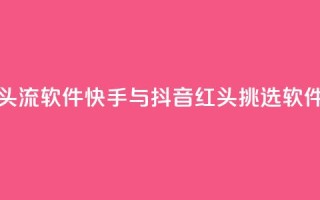 快手抖音红头流软件 - 快手与抖音红头挑选软件推荐!