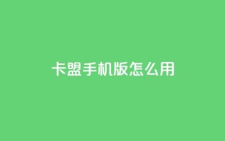 卡盟手机版怎么用 - 卡盟手机版使用指南~