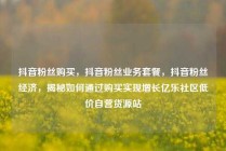 抖音粉丝购买，抖音粉丝业务套餐，抖音粉丝经济，揭秘如何通过购买实现增长亿乐社区低价自营货源站