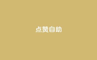 点赞自助 - 自助点赞技巧：轻松提升你的文章曝光率~