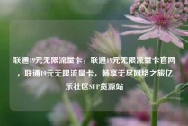 联通19元无限流量卡,联通19元无限流量卡官网,联通19元无限流量卡,畅享无尽网络之旅亿乐社区SUP货源站