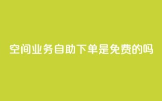QQ空间业务自助下单是免费的吗 - QQ空间业务自助下单费用如何收取?!
