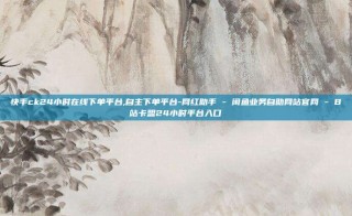快手ck24小时在线下单平台,自主下单平台-网红助手 - 闲鱼业务自助网站官网 - B站卡盟24小时平台入口