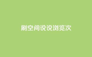 qq刷空间说说浏览次 - 提高QQ空间说说浏览次数的技巧~