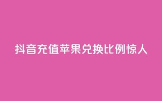 抖音充值:苹果兑换比例惊人
