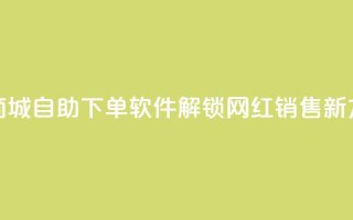 云商城自助下单软件——解锁网红销售新方式