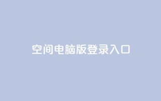 qq空间电脑版登录入口 - QQ空间电脑版登录入口，轻松体验社交网络~
