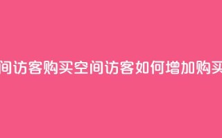 qq空间访客购买(qq空间访客如何增加购买量)