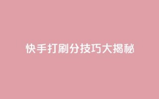 快手打call刷分技巧大揭秘！
