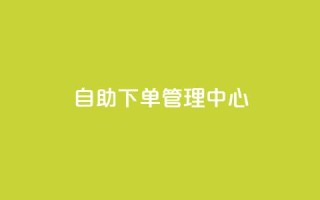自助下单管理中心,qq空间自助平台 - ks直播间人气在线下单 - qq浏览自己看也算浏览量吗
