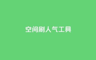 QQ空间刷人气工具 - 提升QQ空间人气的实用工具推荐~