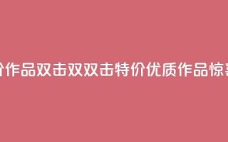 KS特价作品双击(双双击KS特价，优质作品惊喜价)