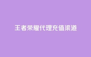 王者荣耀代理充值渠道 - 王者荣耀充值代理渠道选择指南!