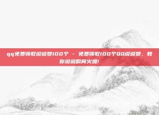qq免费领取说说赞100个 - 免费领取100个QQ说说赞,教你说说瞬间火爆!