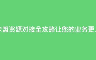 卡盟货源对接 - 卡盟资源对接全攻略,让您的业务更上一层楼~