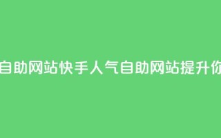 快手人气自助网站(快手人气自助网站：提升你的影响力)