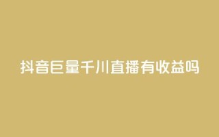 抖音巨量千川直播有收益吗 - 抖音巨量千川直播能够获得盈利吗~