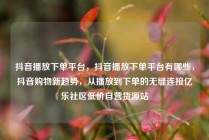 抖音播放下单平台,抖音播放下单平台有哪些,抖音购物新趋势,从播放到下单的无缝连接亿乐社区低价自营货源站