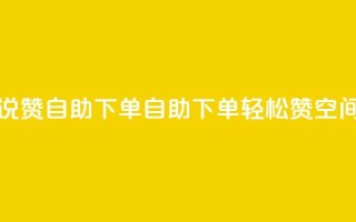 qq空间说说赞自助下单(自助下单轻松赞，QQ空间新玩法！)