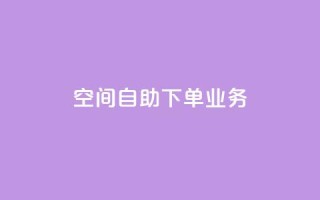 空间自助下单业务,qq会员直冲渠道 - 1元100赞自助平台抖音 - QQ点赞一块钱1000点赞