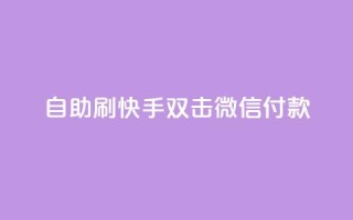 自助刷快手双击微信付款 - 自助提升微信支付,刷快手双击有效方法!