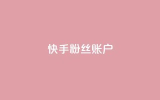 快手粉丝账户 - 快手账号:提升粉丝量的有效策略与技巧~