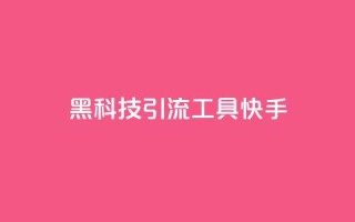 黑科技引流工具快手 - 快手创新引流工具全新体验揭秘~