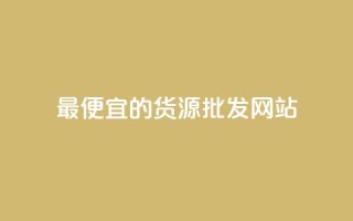 最便宜的货源批发网站 - 获取最实惠的批发货源的网站!
