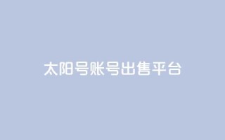 QQ太阳号账号出售平台 - QQ太阳号账号交易平台最新攻略与注意事项~