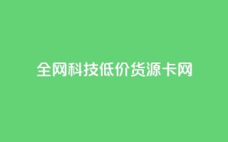 全网科技低价货源卡网,刷抖音粉 - 抖音自助服务 - 刷会员永久稳定的网站