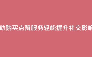 自助购买点赞服务,轻松提升社交影响力