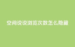 qq空间说说浏览次数怎么隐藏,抖音卡盟24小时自动发卡平台 - 拼多多助力软件 - 拼多多助力尝鲜
