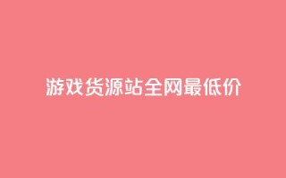 游戏货源站全网最低价,抖音全网最低价业务 - 抖音全网最低价业务 - 免费领快手1000播放的网站