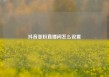 抖音涨粉直播间怎么设置