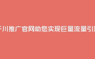 千川推广官网:助您实现巨量流量引流