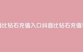 抖音1比10钻石充值入口(抖音1比10钻石充值界面)