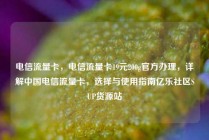 电信流量卡,电信流量卡19元200g官方办理,详解中国电信流量卡,选择与使用指南亿乐社区SUP货源站