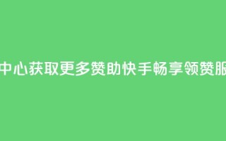 快手领赞中心 - 获取更多赞助快手,畅享领赞服务!