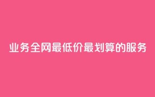 dy业务全网最低价:最划算的dy服务