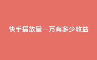 快手播放量一万有多少收益 - 快手播放量达一万能带来多少收益~
