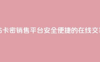 卡密出售网站 - 卡密销售平台:安全便捷的在线交易平台!
