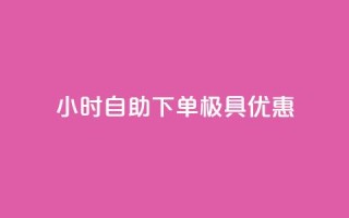 24小时自助下单,极具优惠